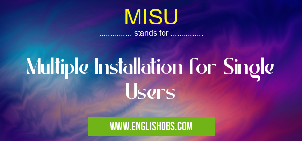 MISU means Multiple Installation for Single Users MISU