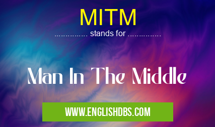 MITM means Man In The Middle MITM