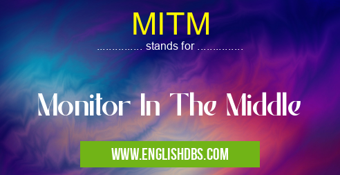 MITM means Monitor In The Middle MITM