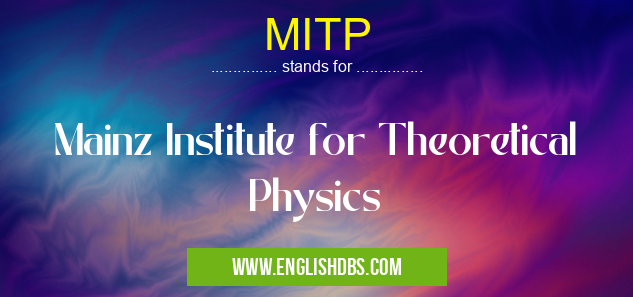 MITP means Mainz Institute for Theoretical Physics MITP