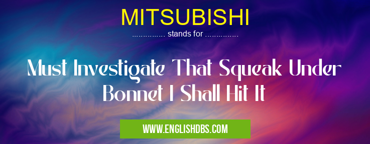 MITSUBISHI means Must Investigate That Squeak Under Bonnet I Shall Hit It MITSUBISHI