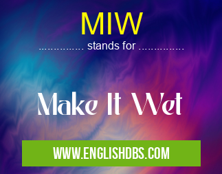 MIW means Make It Wet MIW