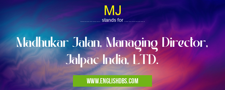 MJ means Madhukar Jalan, Managing Director, Jalpac India, LTD. MJ