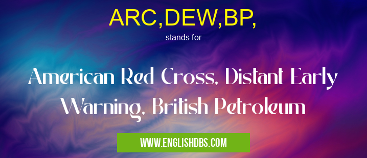 ARC,DEW,BP, means American Red Cross, Distant Early Warning, British Petroleum ARC,DEW,BP,