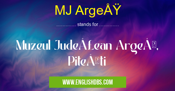 MJ Argeş means Muzeul Judeţean Argeş, Piteşti MJ Argeş