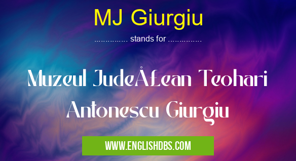 MJ Giurgiu means Muzeul Judeţean Teohari Antonescu Giurgiu MJ Giurgiu