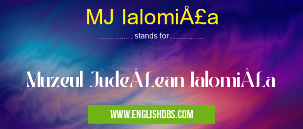MJ Ialomiţa means Muzeul Judeţean Ialomiţa MJ Ialomiţa