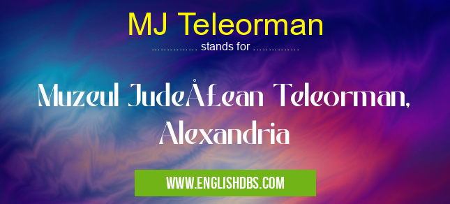 MJ Teleorman means Muzeul Judeţean Teleorman, Alexandria MJ Teleorman