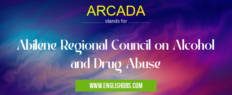 ARCADA means Abilene Regional Council on Alcohol and Drug Abuse ARCADA