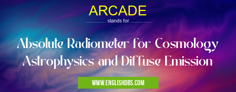 ARCADE means Absolute Radiometer for Cosmology Astrophysics and Diffuse Emission ARCADE