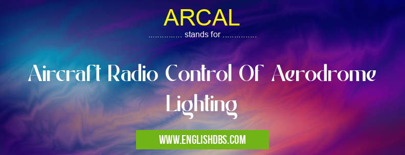 ARCAL means Aircraft Radio Control Of Aerodrome Lighting ARCAL