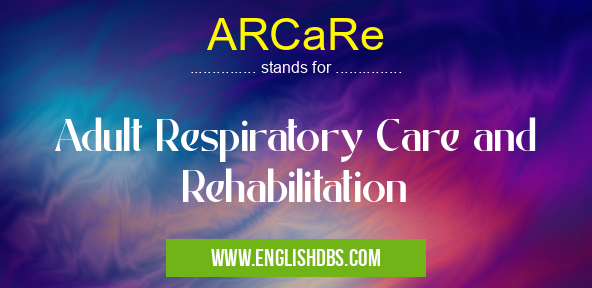 ARCaRe means Adult Respiratory Care and Rehabilitation ARCaRe