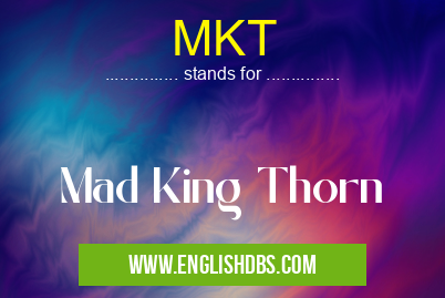 MKT means Mad King Thorn MKT