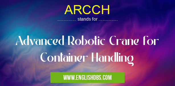 ARCCH means Advanced Robotic Crane for Container Handling ARCCH