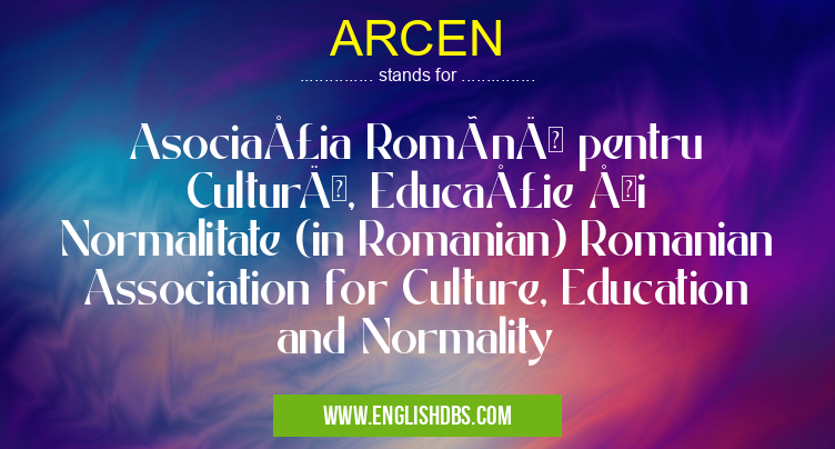 ARCEN means Asociaţia Română pentru Cultură, Educaţie şi Normalitate (in Romanian) Romanian Association for Culture, Education and Normality ARCEN
