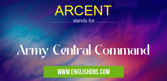 ARCENT means Army Central Command ARCENT