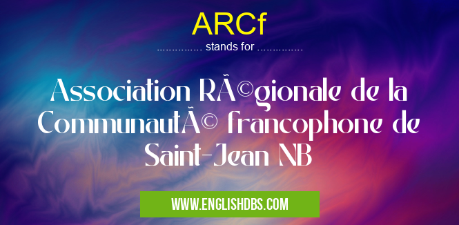 ARCf means Association Régionale de la Communauté francophone de Saint-Jean NB ARCf
