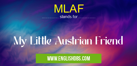 MLAF means My Little Austrian Friend MLAF