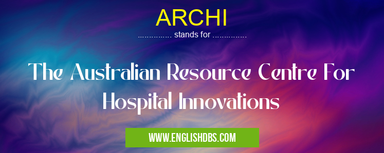 ARCHI means The Australian Resource Centre For Hospital Innovations ARCHI