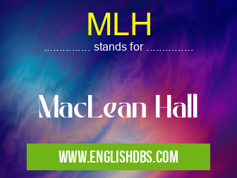 MLH means MacLean Hall MLH