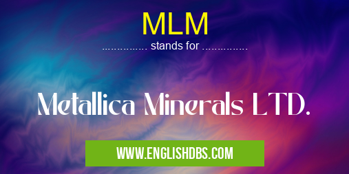 MLM means Metallica Minerals LTD. MLM