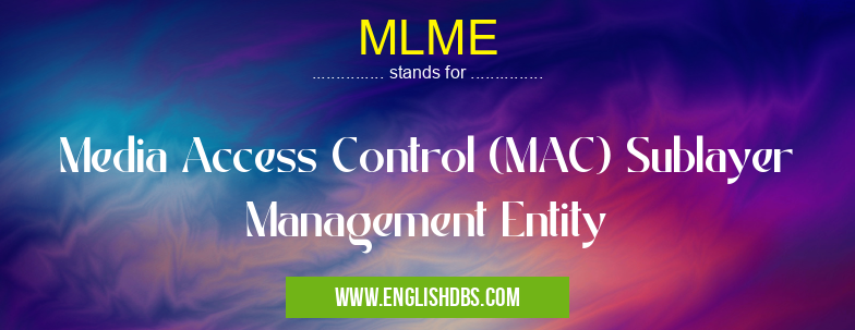 MLME means Media Access Control (MAC) Sublayer Management Entity MLME