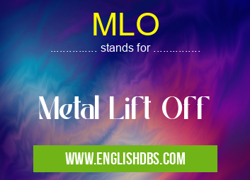 MLO means Metal Lift Off MLO