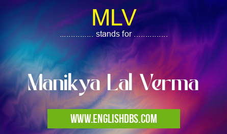 MLV means Manikya Lal Verma MLV