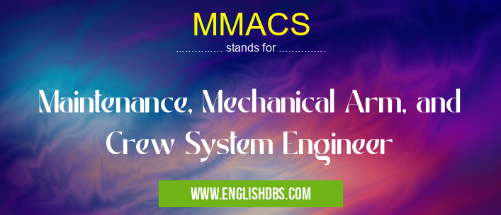 MMACS means Maintenance, Mechanical Arm, and Crew System Engineer MMACS