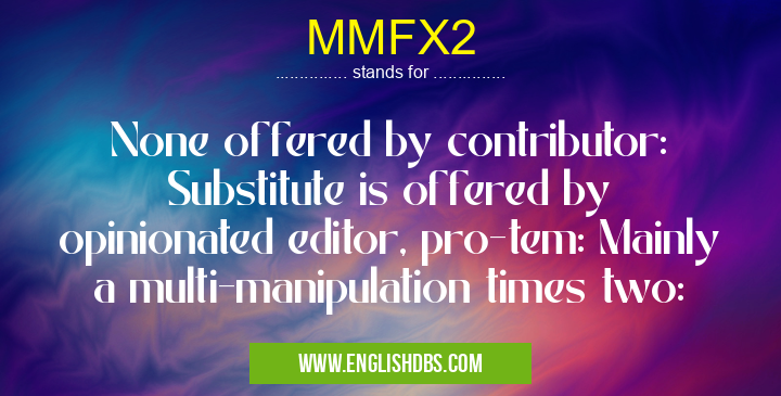 MMFX2 means None offered by contributor: Substitute is offered by opinionated editor, pro-tem: Mainly a multi-manipulation times two: MMFX2
