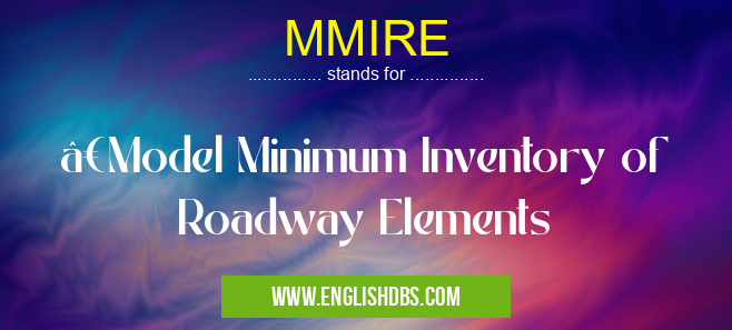 MMIRE means •Model Minimum Inventory of Roadway Elements MMIRE