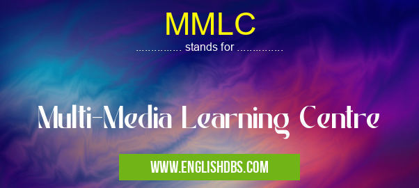 MMLC means Multi-Media Learning Centre MMLC