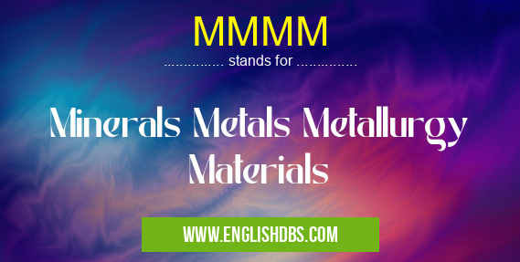 MMMM means Minerals Metals Metallurgy Materials MMMM