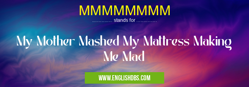 MMMMMMMM means My Mother Mashed My Mattress Making Me Mad MMMMMMMM