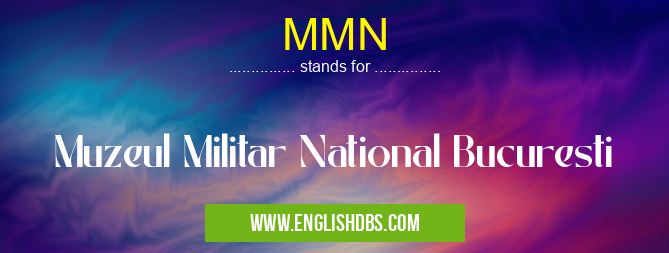 MMN means Muzeul Militar National Bucuresti MMN