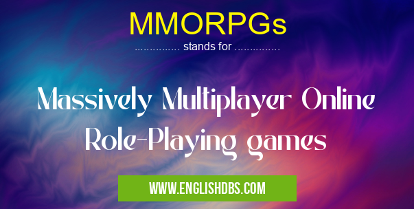 MMORPGs means Massively Multiplayer Online Role-Playing games MMORPGs
