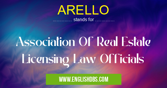 ARELLO means Association Of Real Estate Licensing Law Officials ARELLO