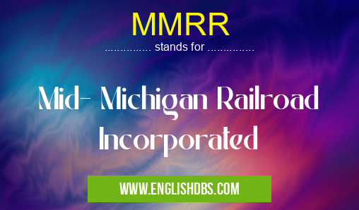 MMRR means Mid- Michigan Railroad Incorporated MMRR
