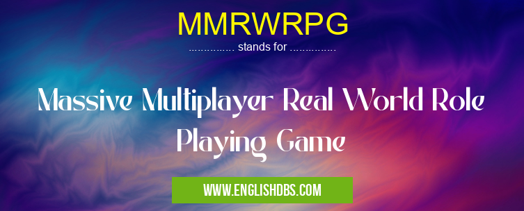 MMRWRPG means Massive Multiplayer Real World Role Playing Game MMRWRPG