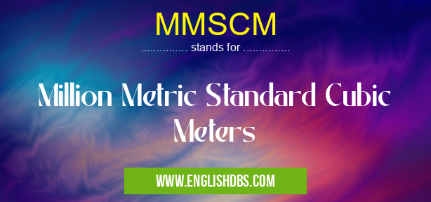 MMSCM means Million Metric Standard Cubic Meters MMSCM
