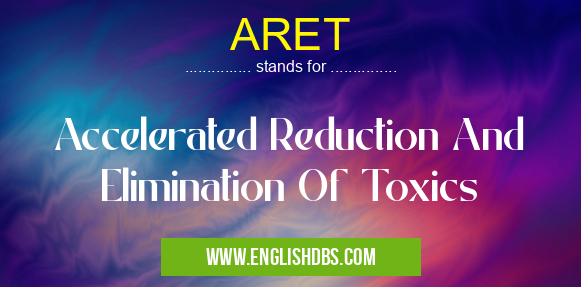 ARET means Accelerated Reduction And Elimination Of Toxics ARET