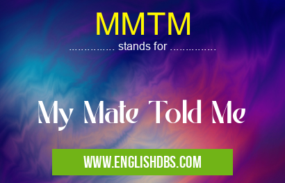 MMTM means My Mate Told Me MMTM