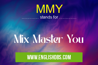 MMY means Mix Master You MMY