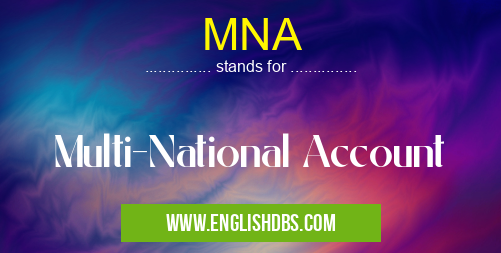MNA means Multi-National Account MNA