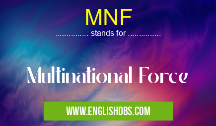 MNF means Multinational Force MNF