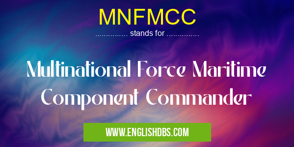 MNFMCC means Multinational Force Maritime Component Commander MNFMCC