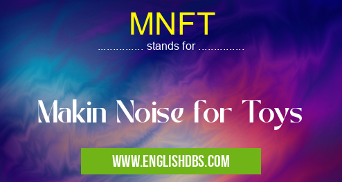 MNFT means Makin Noise for Toys MNFT