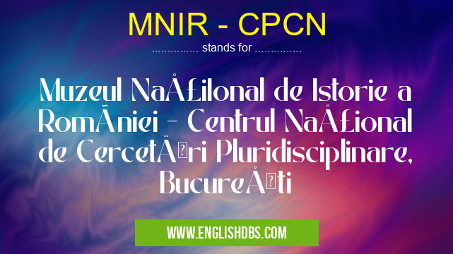MNIR - CPCN means Muzeul NaţiIonal de Istorie a României - Centrul Naţional de Cercetări Pluridisciplinare, Bucureşti MNIR - CPCN