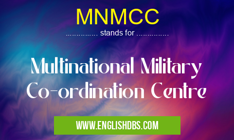 MNMCC means Multinational Military Co-ordination Centre MNMCC
