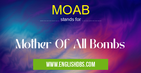 MOAB means Mother Of All Bombs MOAB